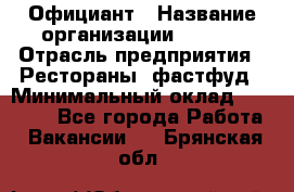 Официант › Название организации ­ Maxi › Отрасль предприятия ­ Рестораны, фастфуд › Минимальный оклад ­ 35 000 - Все города Работа » Вакансии   . Брянская обл.